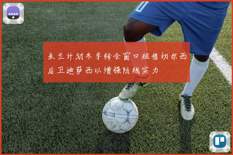 米兰计划冬季转会窗口租借切尔西后卫迪萨西以增强防线实力