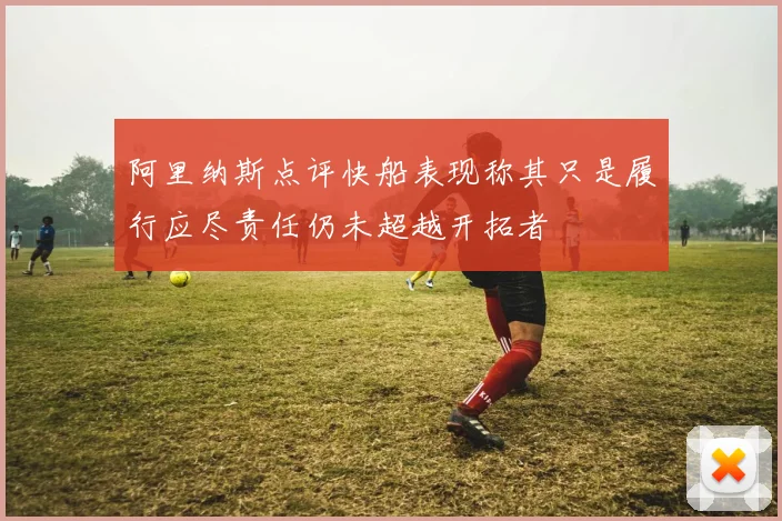 阿里纳斯点评快船表现称其只是履行应尽责任仍未超越开拓者
