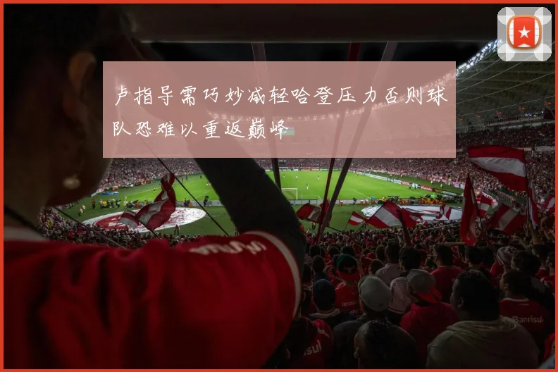 卢指导需巧妙减轻哈登压力否则球队恐难以重返巅峰